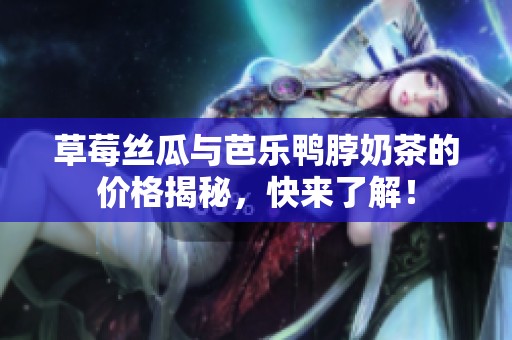 草莓丝瓜与芭乐鸭脖奶茶的价格揭秘，快来了解！