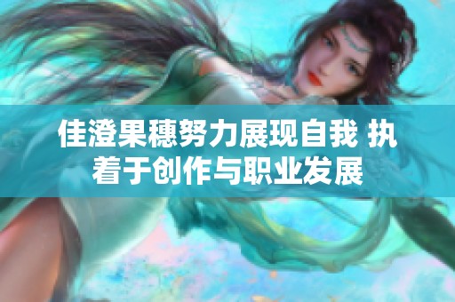 佳澄果穗努力展现自我 执着于创作与职业发展
