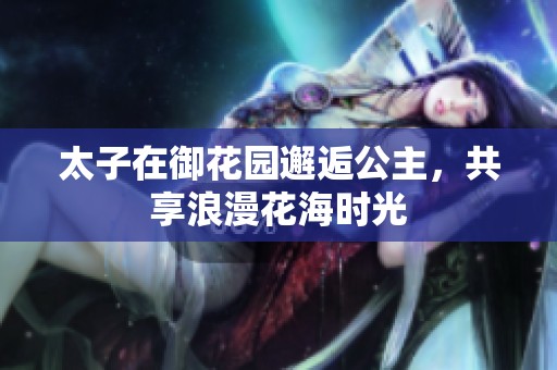 太子在御花园邂逅公主，共享浪漫花海时光