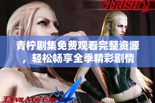 青柠剧集免费观看完整资源，轻松畅享全季精彩剧情