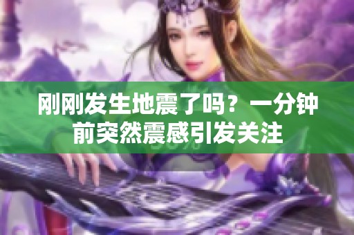 刚刚发生地震了吗？一分钟前突然震感引发关注