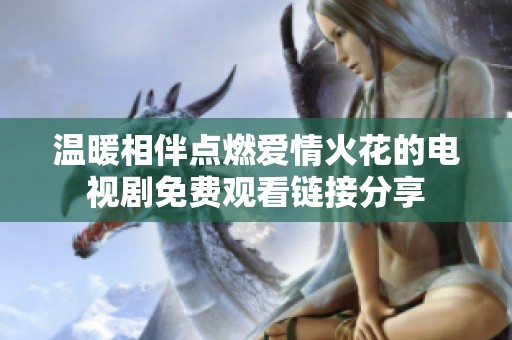 温暖相伴点燃爱情火花的电视剧免费观看链接分享