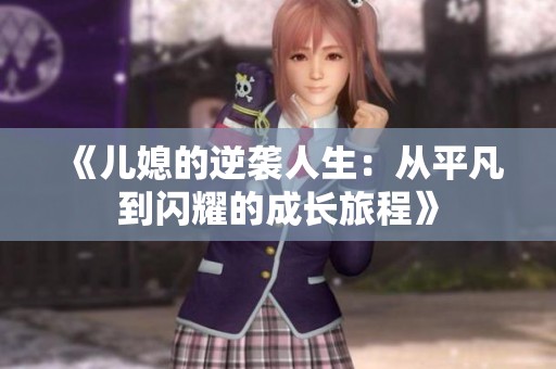 《儿媳的逆袭人生：从平凡到闪耀的成长旅程》