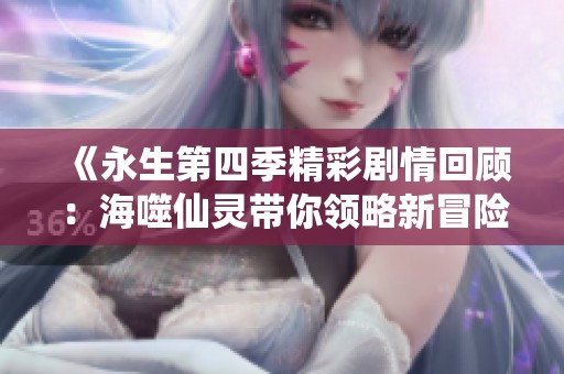 《永生第四季精彩剧情回顾：海噬仙灵带你领略新冒险》