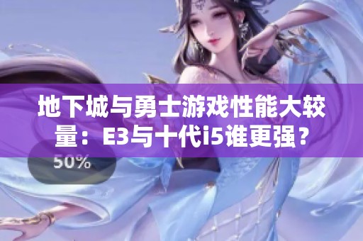 地下城与勇士游戏性能大较量：E3与十代i5谁更强？
