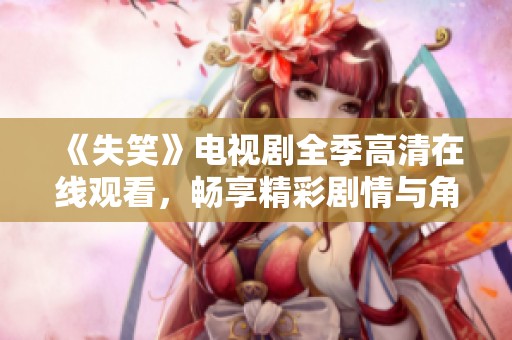 《失笑》电视剧全季高清在线观看，畅享精彩剧情与角色魅力