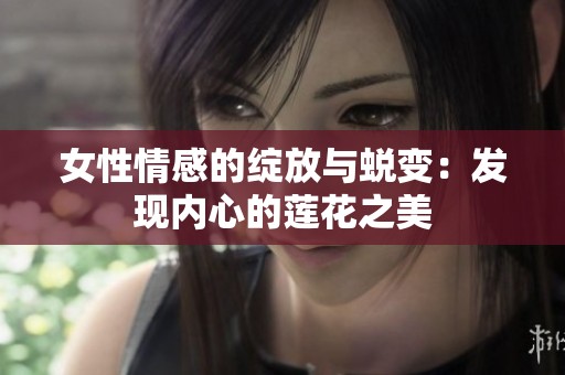 女性情感的绽放与蜕变：发现内心的莲花之美