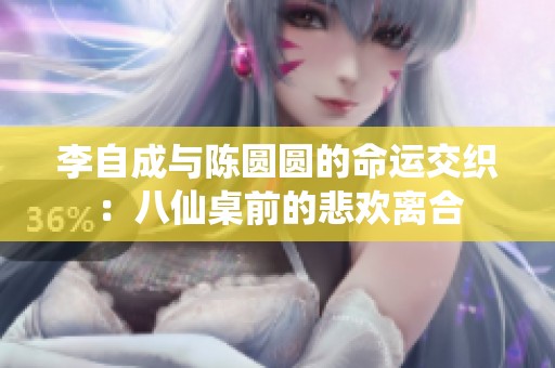 李自成与陈圆圆的命运交织：八仙桌前的悲欢离合