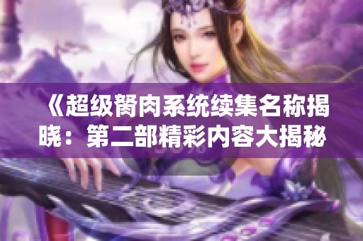 《超级胬肉系统续集名称揭晓：第二部精彩内容大揭秘》