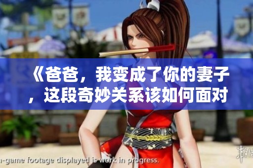 《爸爸，我变成了你的妻子，这段奇妙关系该如何面对》