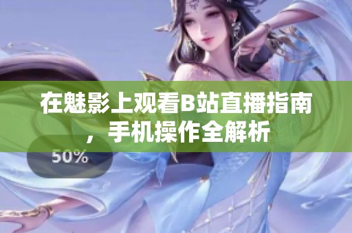 在魅影上观看B站直播指南，手机操作全解析