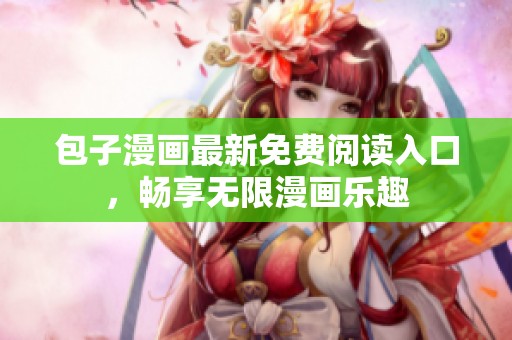 包子漫画最新免费阅读入口，畅享无限漫画乐趣
