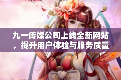 九一传媒公司上线全新网站，提升用户体验与服务质量