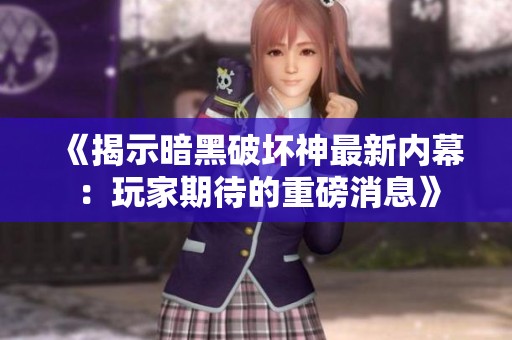 《揭示暗黑破坏神最新内幕：玩家期待的重磅消息》