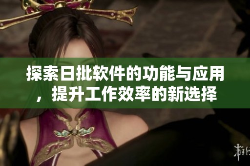 探索日批软件的功能与应用，提升工作效率的新选择