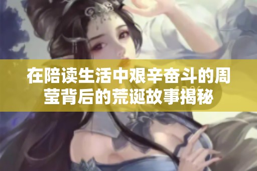 在陪读生活中艰辛奋斗的周莹背后的荒诞故事揭秘