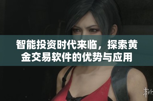 智能投资时代来临，探索黄金交易软件的优势与应用