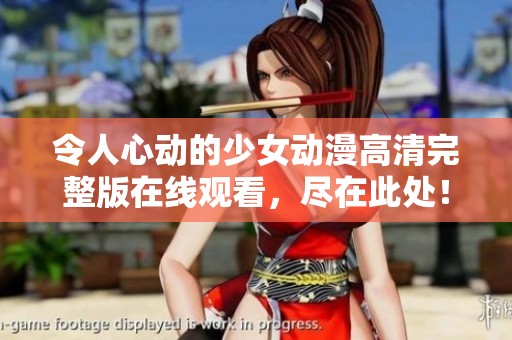 令人心动的少女动漫高清完整版在线观看，尽在此处！