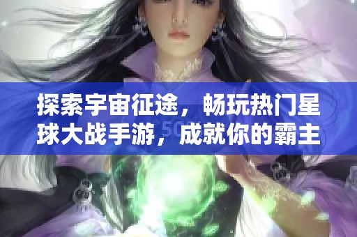 探索宇宙征途，畅玩热门星球大战手游，成就你的霸主传奇