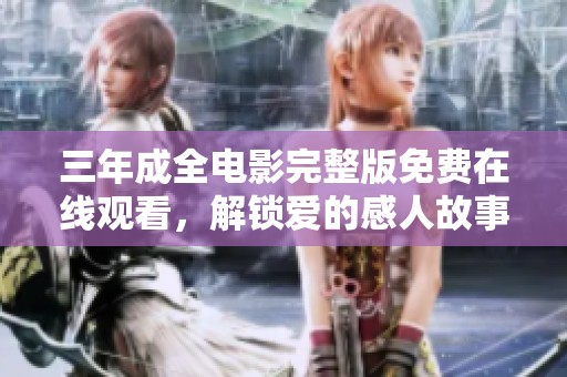 三年成全电影完整版免费在线观看，解锁爱的感人故事