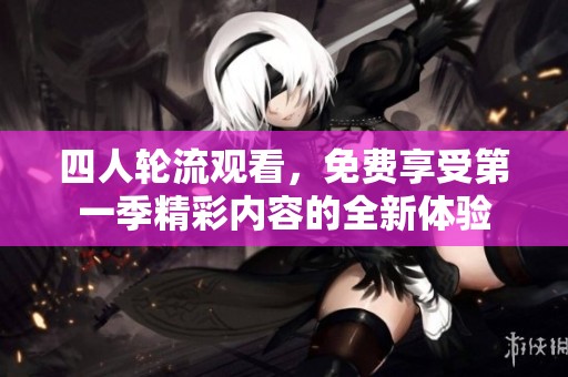 四人轮流观看，免费享受第一季精彩内容的全新体验