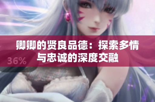 卿卿的贤良品德：探索多情与忠诚的深度交融