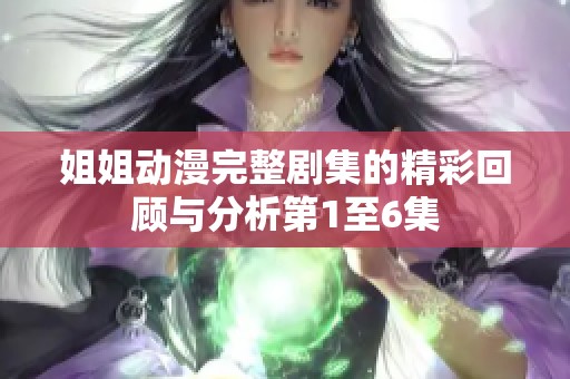 姐姐动漫完整剧集的精彩回顾与分析第1至6集