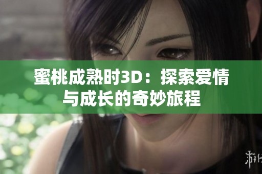 蜜桃成熟时3D：探索爱情与成长的奇妙旅程