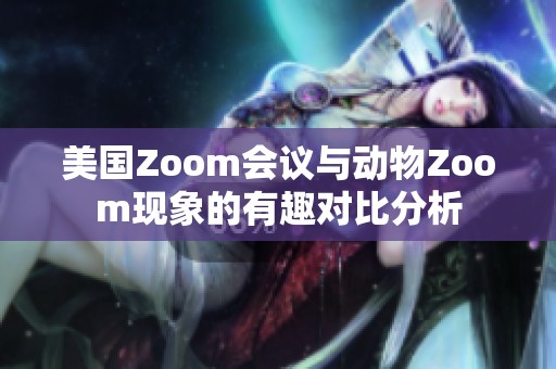 美国Zoom会议与动物Zoom现象的有趣对比分析