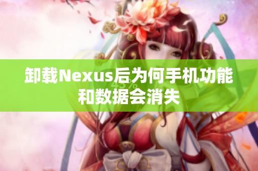 卸载Nexus后为何手机功能和数据会消失