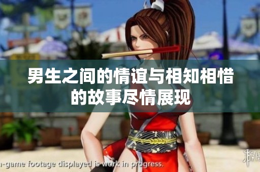 男生之间的情谊与相知相惜的故事尽情展现