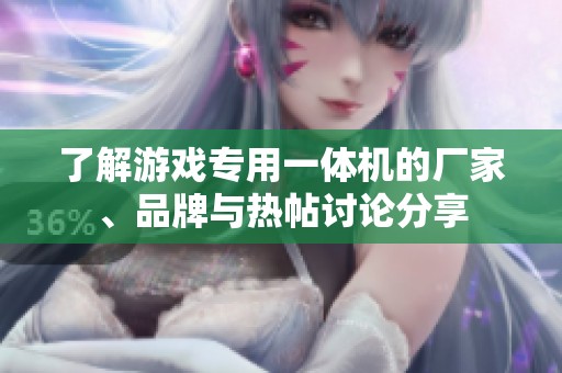 了解游戏专用一体机的厂家、品牌与热帖讨论分享