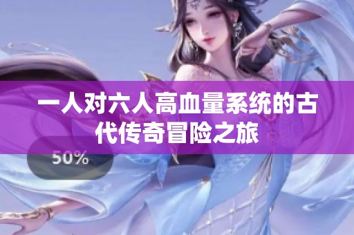 一人对六人高血量系统的古代传奇冒险之旅