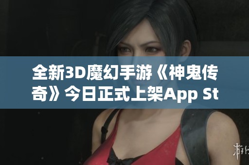 全新3D魔幻手游《神鬼传奇》今日正式上架App Store