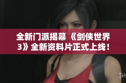 全新门派揭幕 《剑侠世界3》全新资料片正式上线！