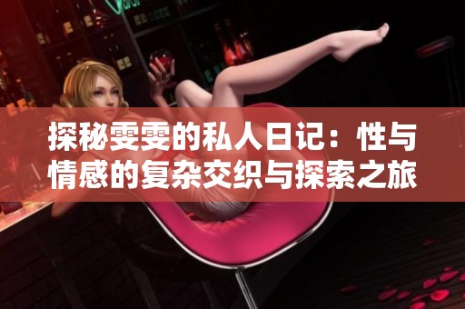 探秘雯雯的私人日记：性与情感的复杂交织与探索之旅