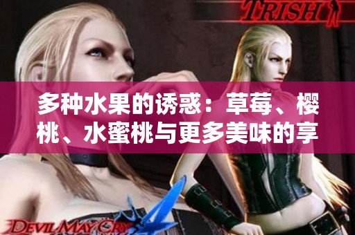 多种水果的诱惑：草莓、樱桃、水蜜桃与更多美味的享受