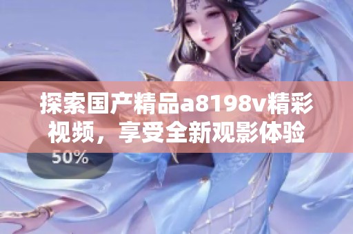 探索国产精品a8198v精彩视频，享受全新观影体验