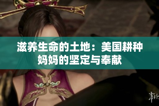 滋养生命的土地：美国耕种妈妈的坚定与奉献