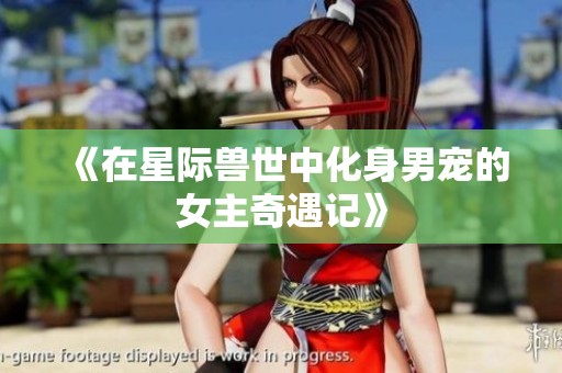 《在星际兽世中化身男宠的女主奇遇记》