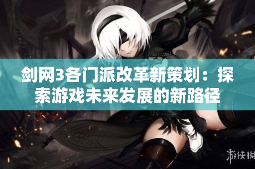 剑网3各门派改革新策划：探索游戏未来发展的新路径