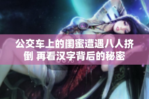 公交车上的闺蜜遭遇八人挤倒 再看汉字背后的秘密