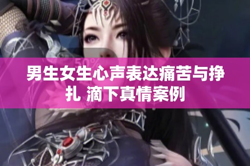 男生女生心声表达痛苦与挣扎 滴下真情案例