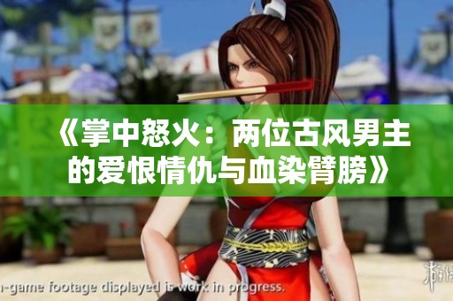 《掌中怒火：两位古风男主的爱恨情仇与血染臂膀》