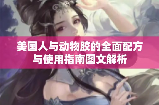 美国人与动物胶的全面配方与使用指南图文解析