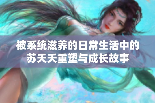 被系统滋养的日常生活中的苏夭夭重塑与成长故事