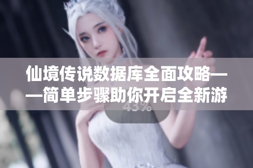 仙境传说数据库全面攻略——简单步骤助你开启全新游戏体验