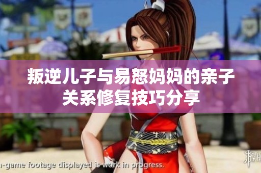 叛逆儿子与易怒妈妈的亲子关系修复技巧分享