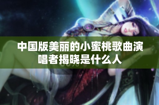 中国版美丽的小蜜桃歌曲演唱者揭晓是什么人