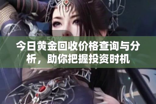 今日黄金回收价格查询与分析，助你把握投资时机